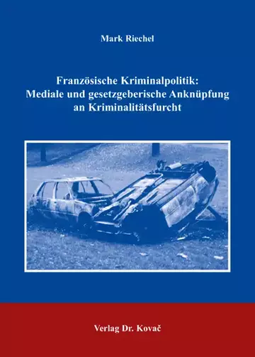 Mark Riechel: Französische Kriminalpolitik: Mediale und gesetzgeberische Anknüpfung an Kriminalitätsfurcht