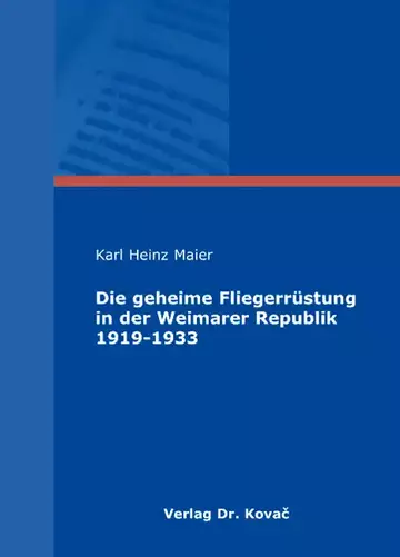 Karl Heinz Maier: Die geheime Fliegerrüstung in der Weimarer Republik 1919-1933