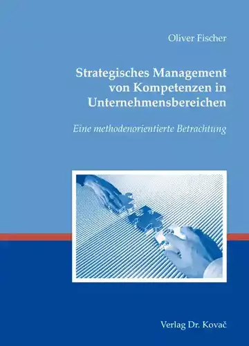 Oliver Fischer: Strategisches Management von Kompetenzen in Unternehmensbereichen