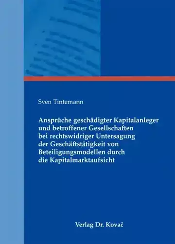 Sven Tintemann: Ansprüche geschädigter Kapitalanleger und betroffener Gesellschaften bei rechtswidriger Untersagung der Geschäftstätigkeit von Beteiligungsmodellen durch die Kapitalmarktaufsicht