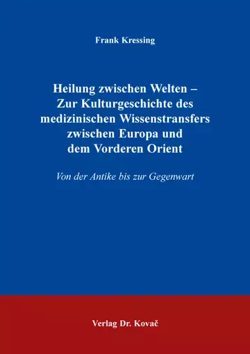 Frank Kressing: Heilung zwischen Welten – Zur Kulturgeschichte des medizinischen Wissenstransfers zwischen Europa und dem Vorderen Orient