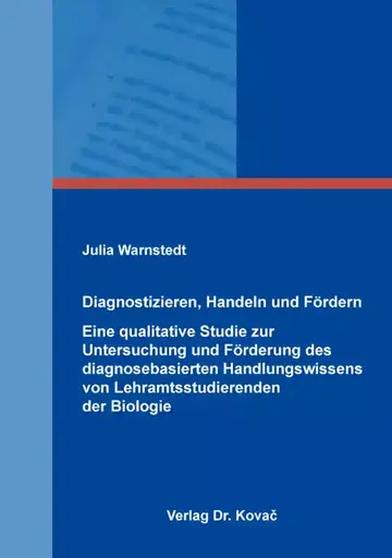 Julia Warnstedt: Diagnostizieren, Handeln und Fördern –  Eine qualitative Studie zur Untersuchung und Förderung des diagnosebasierten Handlungswissens von Lehramtsstudierenden der Biologie