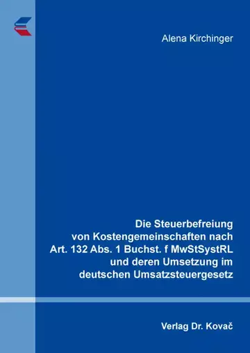 Alena Kirchinger: Die Steuerbefreiung von Kostengemeinschaften nach Art. 132 Abs. 1 Buchst. f MwStSystRL und deren Umsetzung im deutschen Umsatzsteuergesetz