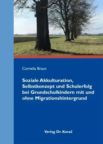 Cornelia Braun: Soziale Akkulturation, Selbstkonzept und Schulerfolg bei Grundschulkindern mit und ohne Migrationshintergrund