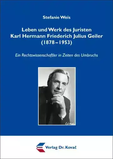 Stefanie Weis: Leben und Werk des Juristen Karl Hermann Friederich Julius Geiler (1878–1953)