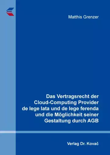 Matthis Grenzer: Das Vertragsrecht der Cloud-Computing Provider de lege lata und de lege ferenda und die Möglichkeit seiner Gestaltung durch AGB