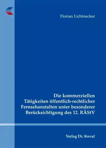 Florian Lichtnecker: Die kommerziellen Tätigkeiten öffentlich-rechtlicher Fernsehanstalten unter besonderer Berücksichtigung des 12. RÄStV