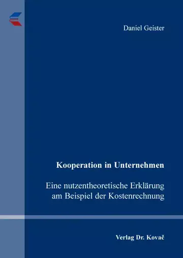 Daniel Geister: Kooperation in Unternehmen – Eine nutzentheoretische Erklärung am Beispiel der Kostenrechnung
