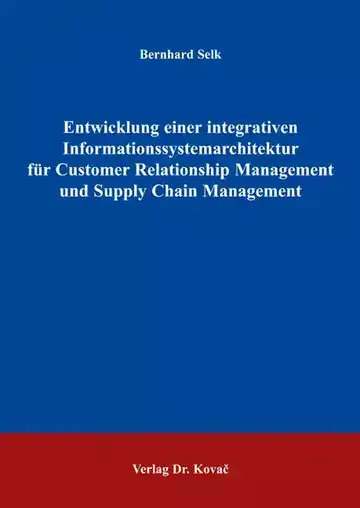 Bernhard Selk: Entwicklung einer integrativen Informationssystemarchitektur für Customer Relationship Management und Supply Chain Management