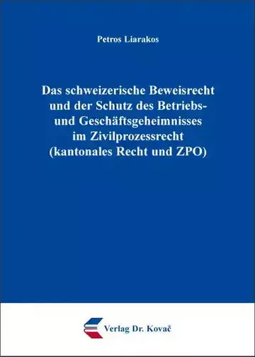 Petros Liarakos: Das schweizerische Beweisrecht und der Schutz des Betriebs- und Geschäftsgeheimnisses im Zivilprozessrecht (kantonales Recht und ZPO)