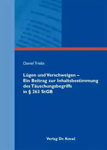 Daniel Triebs: Lügen und Verschweigen – Ein Beitrag zur Inhaltsbestimmung des Täuschungsbegriffs in § 263 StGB