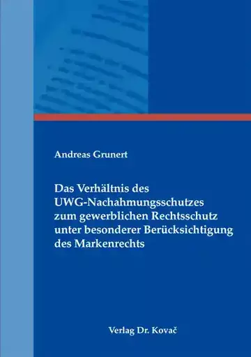 Andreas Grunert: Das Verhältnis des UWG-Nachahmungsschutzes zum gewerblichen Rechtsschutz unter besonderer Berücksichtigung des Markenrechts