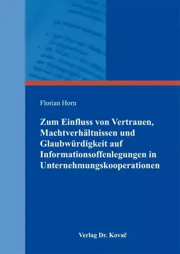Florian Horn: Zum Einfluss von Vertrauen, Machtverhältnissen und Glaubwürdigkeit auf Informationsoffenlegungen in Unternehmungskooperationen