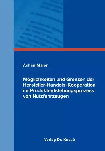 Achim Maier: Möglichkeiten und Grenzen der Hersteller-Handels-Kooperation im Produktentstehungsprozess von Nutzfahrzeugen