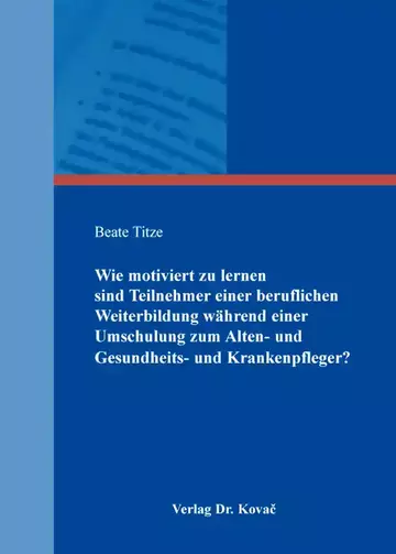Beate Titze: Wie motiviert zu lernen sind Teilnehmer einer beruflichen Weiterbildung während einer Umschulung zum Alten- und Gesundheits- und Krankenpfleger?