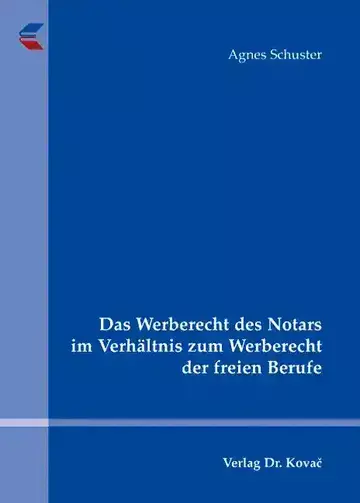 Agnes Schuster: Das Werberecht des Notars im Verhältnis zum Werberecht der freien Berufe