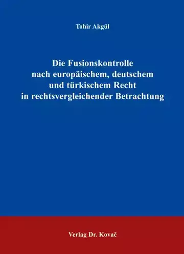 Tahir Akgül: Die Fusionskontrolle nach europäischem, deutschem und türkischem Recht in rechtsvergleichender Betrachtung