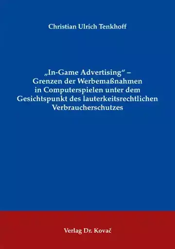 Christian Ulrich Tenkhoff: „In-Game Advertising“ – Grenzen der Werbemaßnahmen in Computerspielen unter dem Gesichtspunkt des lauterkeitsrechtlichen Verbraucherschutzes