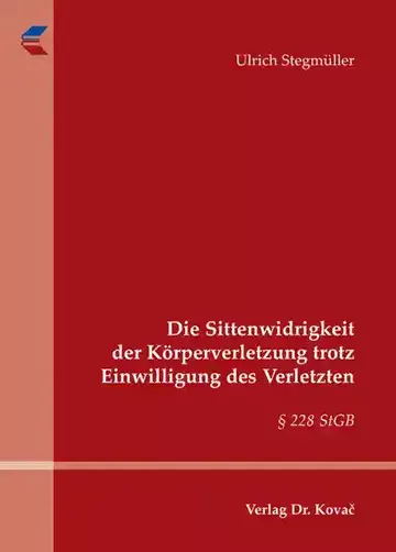 Ulrich Stegmüller: Die Sittenwidrigkeit der Körperverletzung trotz Einwilligung des Verletzten