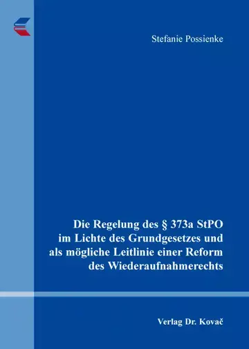 Stefanie Possienke: Die Regelung des § 373a StPO im Lichte des Grundgesetzes und als mögliche Leitlinie einer Reform des Wiederaufnahmerechts