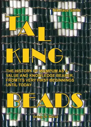Nikolaus Stolle: Talking Beads – The History of Wampum as a Value and Knowledge Bearer, From its Very First Beginnings Until Today