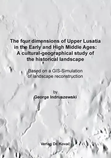 George Indruszewski: The four dimensions of Upper Lusatia in the Early and High Middle Ages:  A cultural-geographical study of the historical landscape
