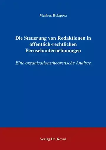 Markus Holzporz: Die Steuerung von Redaktionen in öffentlich-rechtlichen Fernsehunternehmungen
