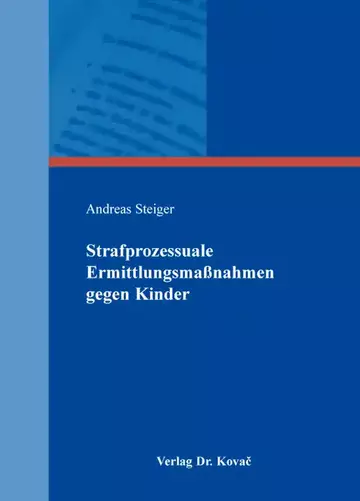 Andreas Steiger: Strafprozessuale Ermittlungsmaßnahmen gegen Kinder
