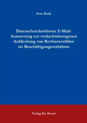 Sven Raak: Datenschutzkonforme E-Mail-Auswertung zur verdachtsbezogenen Aufdeckung von Rechtsverstößen im Beschäftigungsverhältnis