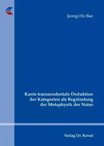 Jeong-Ho Bae: Kants transzendentale Deduktion der Kategorien als Begründung der Metaphysik der Natur