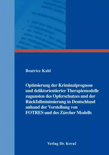 Beatrice Kahl: Optimierung der Kriminalprognose und deliktorientierter Therapiemodelle zugunsten des Opferschutzes und der Rückfallminimierung in Deutschland anhand der Vorstellung von FOTRES und des Zürcher Modells