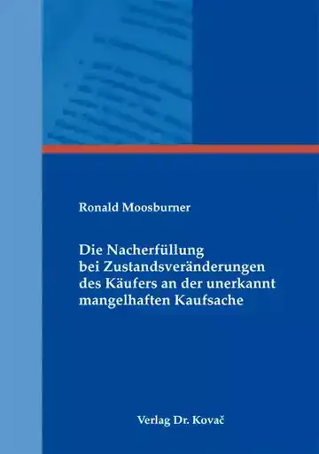 Ronald Moosburner: Die Nacherfüllung bei Zustandsveränderungen des Käufers an der unerkannt mangelhaften Kaufsache