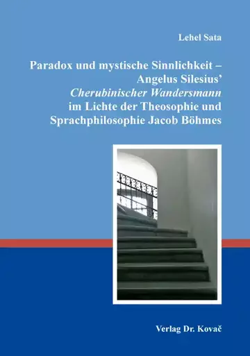Lehel Sata: Paradox und mystische Sinnlichkeit – Angelus Silesius‘ Cherubinischer Wandersmann im Lichte der Theosophie und Sprachphilosophie Jacob Böhmes