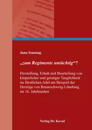 Jana Sonntag: „zum Regimente untüchtig“? Herstellung, Erhalt und Beurteilung von ko¨rperlicher und geistiger Tauglichkeit im fu¨rstlichen Adel am Beispiel der Herzo¨ge von Braunschweig-Lu¨neburg im 16. Jahrhundert