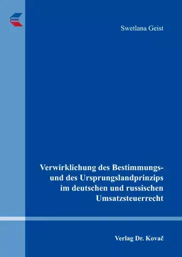 Swetlana Geist: Verwirklichung des Bestimmungs- und des Ursprungslandprinzips im deutschen und russischen Umsatzsteuerrecht