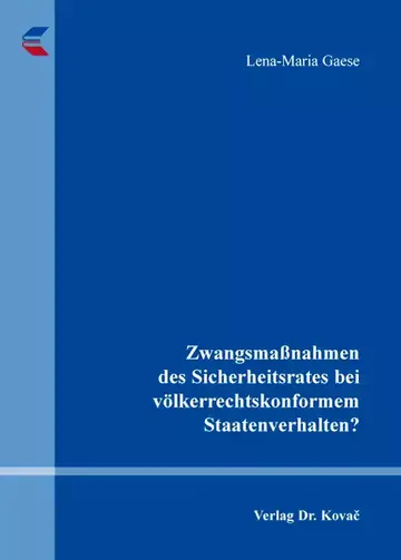 Lena-Maria Gaese: Zwangsmaßnahmen des Sicherheitsrates bei völkerrechtskonformem Staatenverhalten?