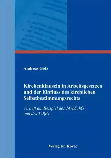 Andreas Götz: Kirchenklauseln in Arbeitsgesetzen und der Einfluss des kirchlichen Selbstbestimmungsrechts