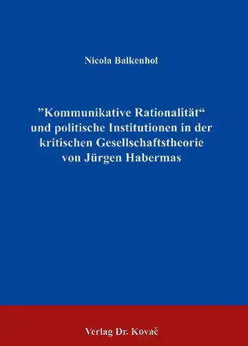Balkenhol: Kommunikative Rationalität und politische Institutionen in der kritischen Gesellschaftstheorie von Habermas