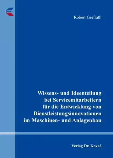 Robert Grefrath: Wissens- und Ideenteilung bei Servicemitarbeitern für die Entwicklung von Dienstleistungsinnovationen im Maschinen- und Anlagenbau
