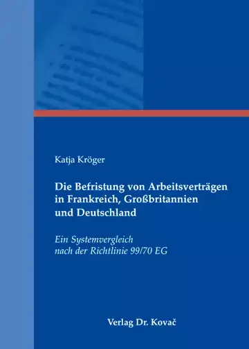 Katja Kröger: Die Befristung von Arbeitsverträgen in Frankreich, Großbritannien und Deutschland