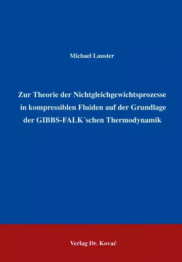 Michael Lauster: Zur Theorie der Nichtgleichgewichtsprozesse in kompressiblen Fluiden auf der Grundlage der GIBBS-FALK‘schen Thermodynamik