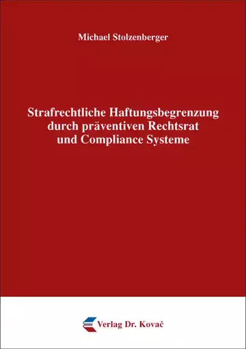 Michael Stolzenberger: Strafrechtliche Haftungsbegrenzung durch präventiven Rechtsrat und Compliance Systeme