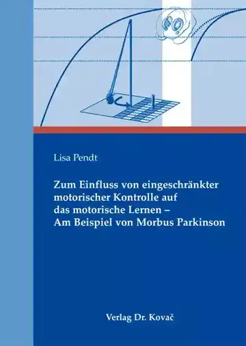 Lisa Pendt: Zum Einfluss von eingeschränkter motorischer Kontrolle auf das motorische Lernen – Am Beispiel von Morbus Parkinson