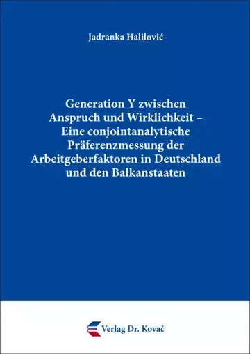 Jadranka Halilović: Generation Y zwischen Anspruch und Wirklichkeit – Eine conjointanalytische Präferenzmessung der Arbeitgeberfaktoren in Deutschland und den Balkanstaaten