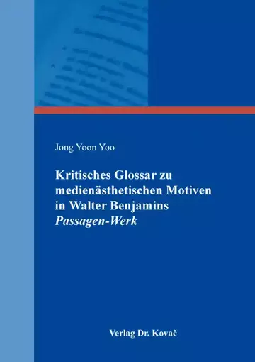 Jong Yoon Yoo: Kritisches Glossar zu medienästhetischen Motiven in Walter Benjamins Passagen-Werk
