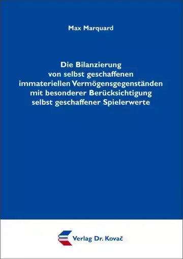 Max Marquard: Die Bilanzierung von selbst geschaffenen immateriellen Vermögensgegenständen mit besonderer Berücksichtigung selbst geschaffener Spielerwerte