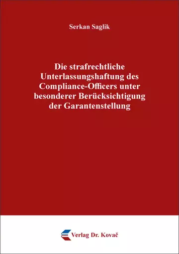 Serkan Saglik: Die strafrechtliche Unterlassungshaftung des Compliance-Officers unter besonderer Berücksichtigung der Garantenstellung