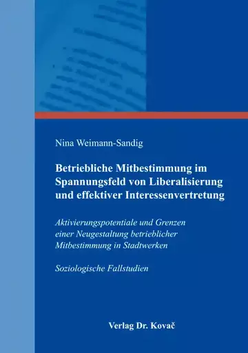 Nina Weimann-Sandig: Betriebliche Mitbestimmung im Spannungsfeld von Liberalisierung und effektiver Interessenvertretung