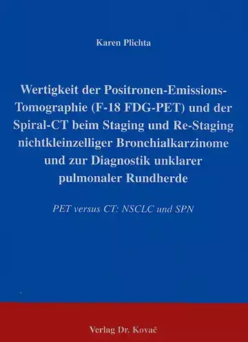Plichta: Wertigkeit der Positronen-Emissions-Tomographie (F-18 FDG-PET) und der Spiral-CT beim Staging und Re-Staging nichtkleinzelliger Bronchialkarzinome und zur Diagnostik unklarer pulmonaler Rundherde