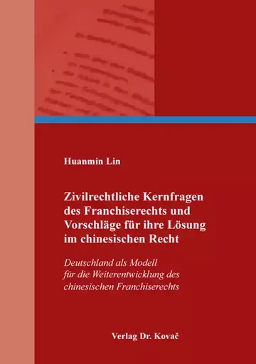 Huanmin Lin: Zivilrechtliche Kernfragen des Franchiserechts und Vorschläge für ihre Lösung im chinesischen Recht